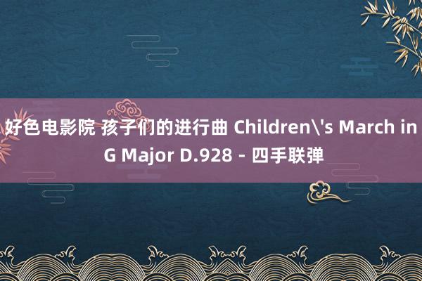 好色电影院 孩子们的进行曲 Children's March in G Major D.928 - 四手联弹