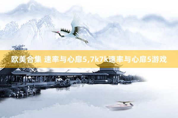 欧美合集 速率与心扉5，7k7k速率与心扉5游戏