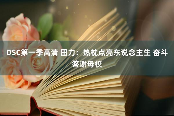 DSC第一季高清 田力：热枕点亮东说念主生 奋斗答谢母校