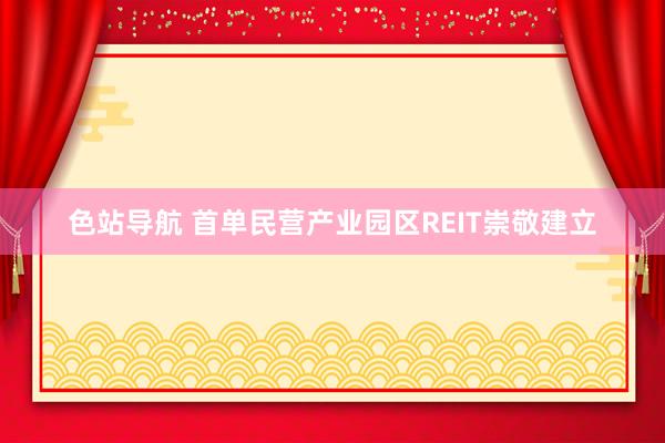 色站导航 首单民营产业园区REIT崇敬建立