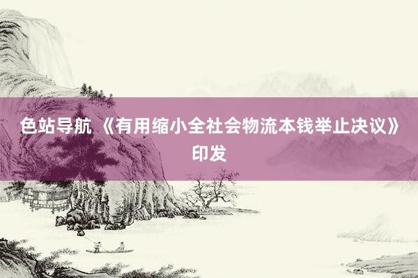 色站导航 《有用缩小全社会物流本钱举止决议》印发