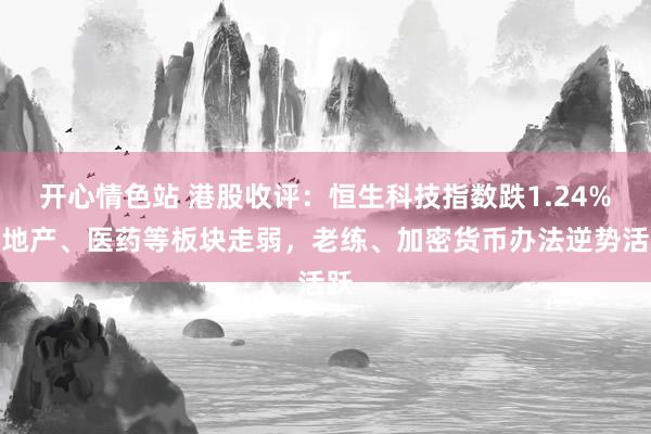 开心情色站 港股收评：恒生科技指数跌1.24%，地产、医药等板块走弱，老练、加密货币办法逆势活跃