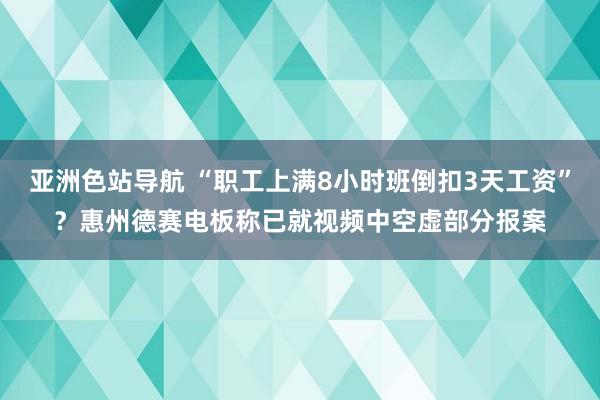 亚洲色站导航 “职工上满8小时班倒扣3天工资”？惠州德赛电板称已就视频中空虚部分报案