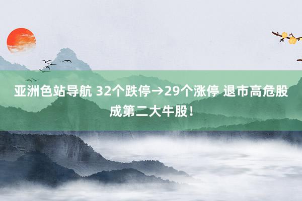 亚洲色站导航 32个跌停→29个涨停 退市高危股成第二大牛股！