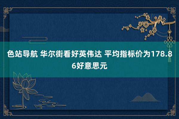 色站导航 华尔街看好英伟达 平均指标价为178.86好意思元
